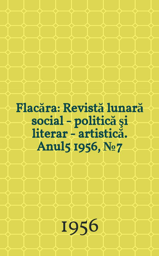 Flacăra : Revistă lunară social - politică şi literar - artistică. Anul5 1956, №7(80)