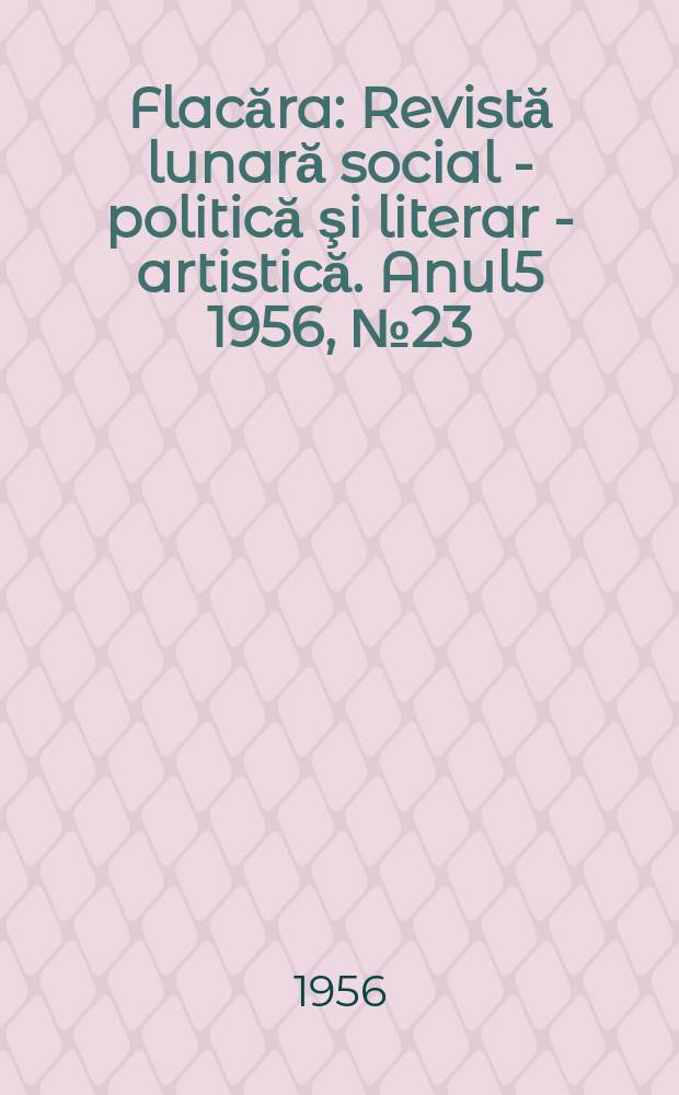 Flacăra : Revistă lunară social - politică şi literar - artistică. Anul5 1956, №23(96)