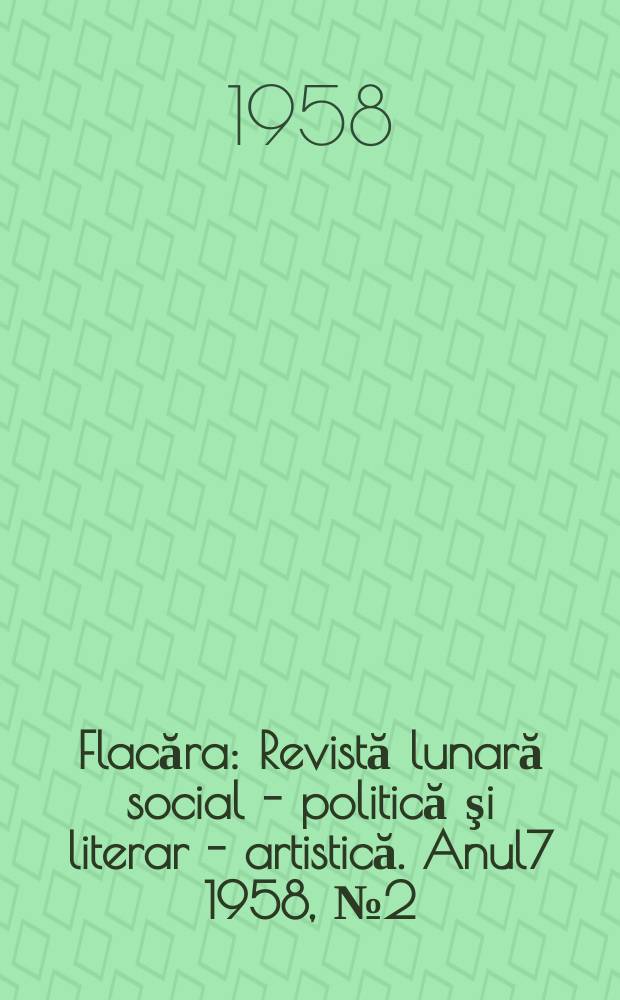 Flacăra : Revistă lunară social - politică şi literar - artistică. Anul7 1958, №2(138)