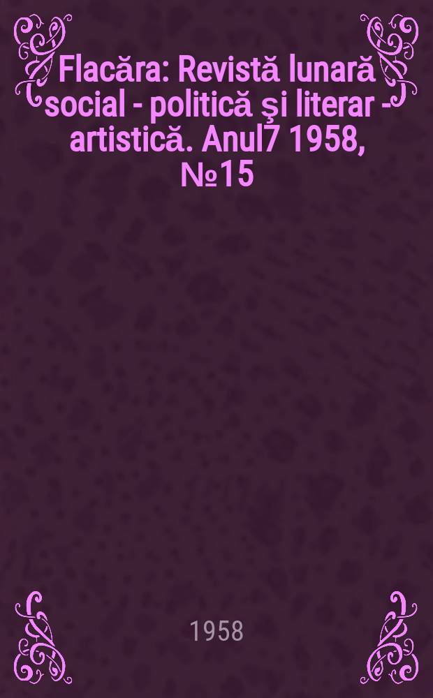 Flacăra : Revistă lunară social - politică şi literar - artistică. Anul7 1958, №15(151)