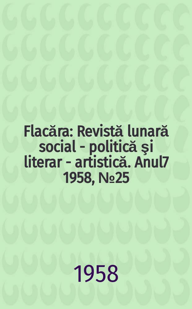 Flacăra : Revistă lunară social - politică şi literar - artistică. Anul7 1958, №25(161)