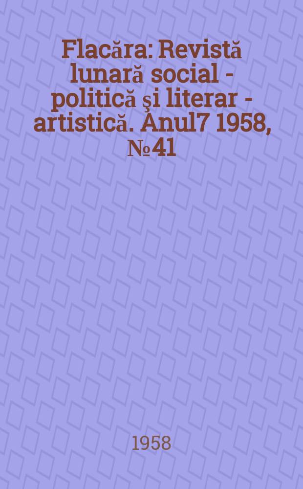 Flacăra : Revistă lunară social - politică şi literar - artistică. Anul7 1958, №41(177)