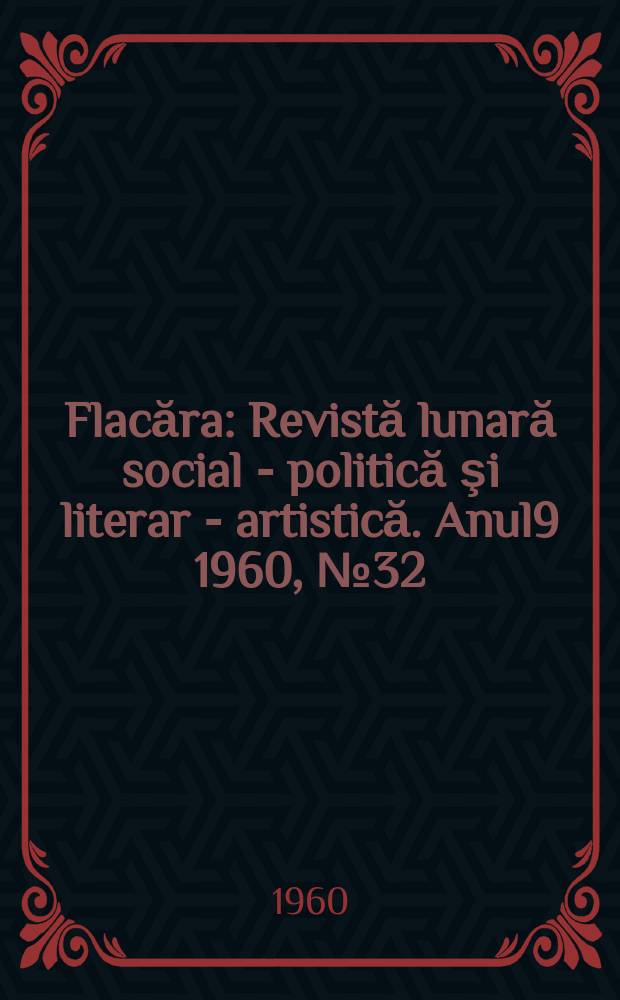 Flacăra : Revistă lunară social - politică şi literar - artistică. Anul9 1960, №32(272)