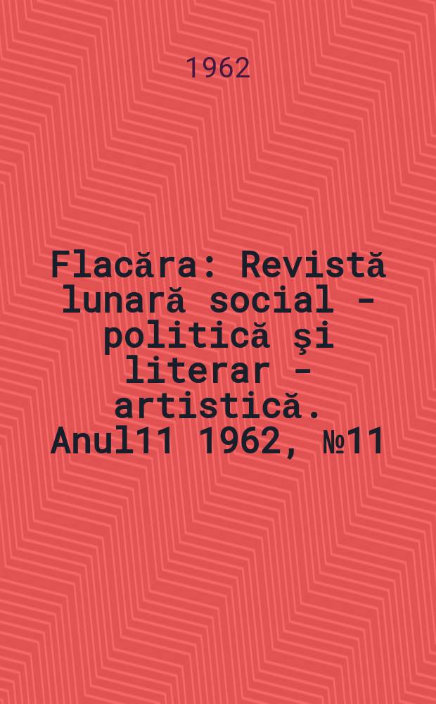 Flacăra : Revistă lunară social - politică şi literar - artistică. Anul11 1962, №11(355)