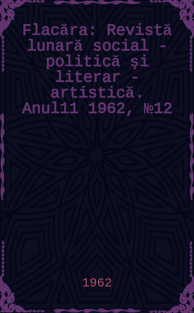 Flacăra : Revistă lunară social - politică şi literar - artistică. Anul11 1962, №12(356)