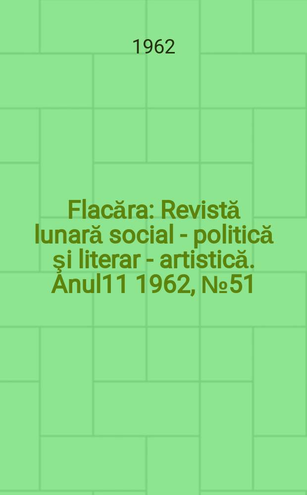Flacăra : Revistă lunară social - politică şi literar - artistică. Anul11 1962, №51(395)