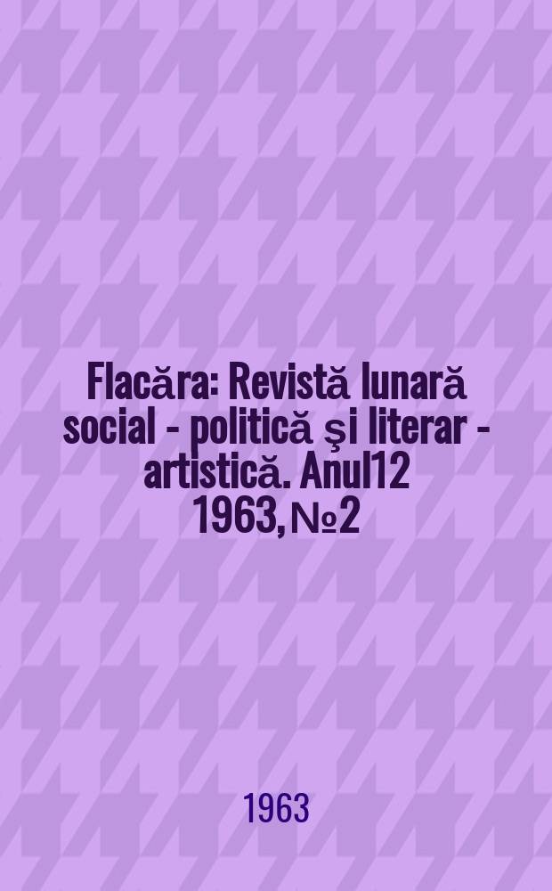 Flacăra : Revistă lunară social - politică şi literar - artistică. Anul12 1963, №2