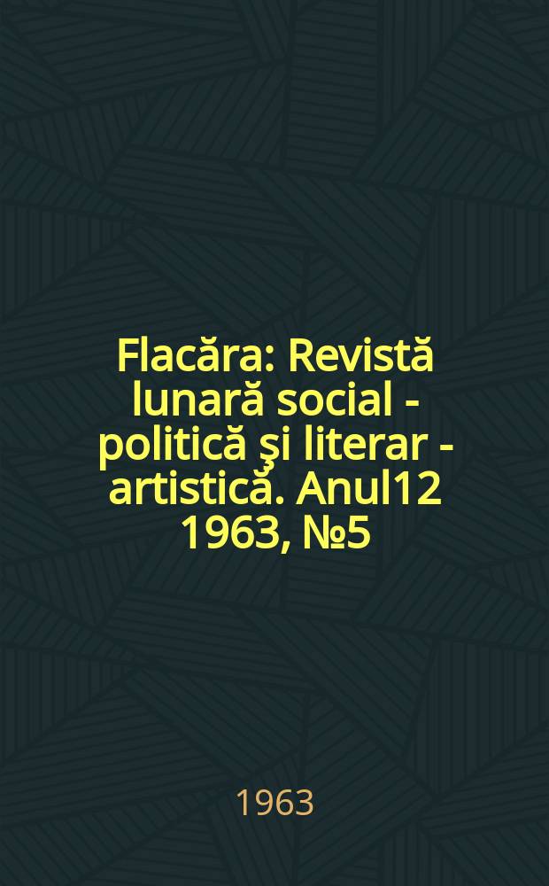 Flacăra : Revistă lunară social - politică şi literar - artistică. Anul12 1963, №5