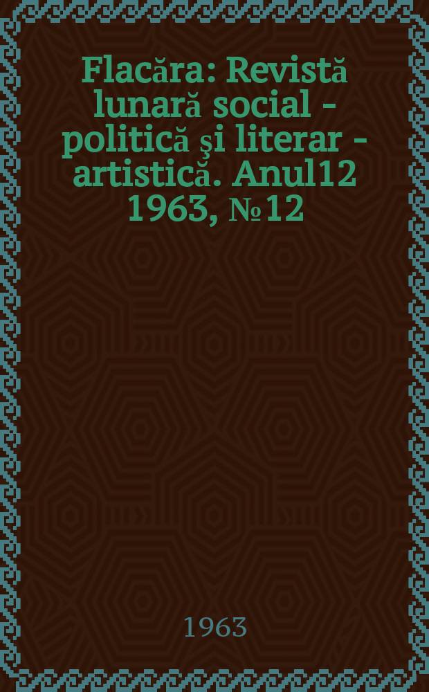 Flacăra : Revistă lunară social - politică şi literar - artistică. Anul12 1963, №12