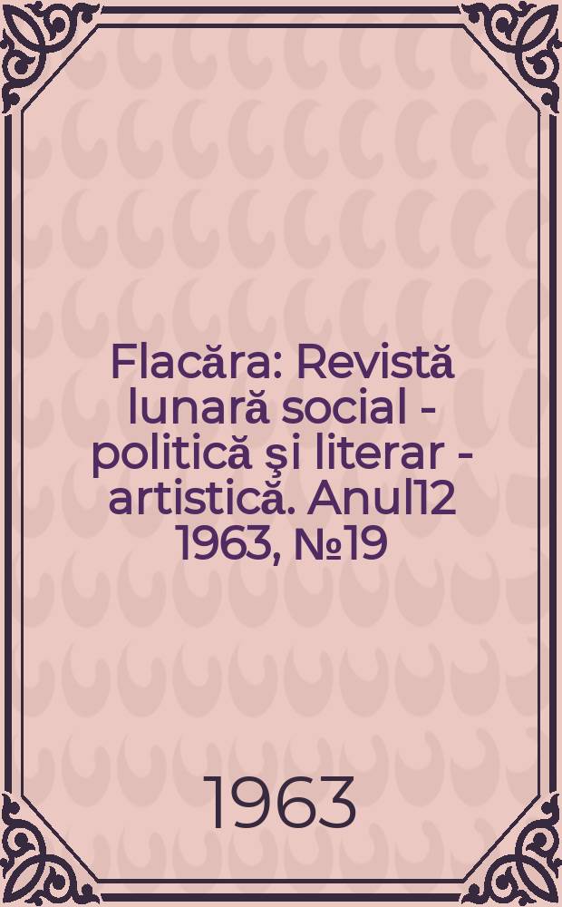 Flacăra : Revistă lunară social - politică şi literar - artistică. Anul12 1963, №19