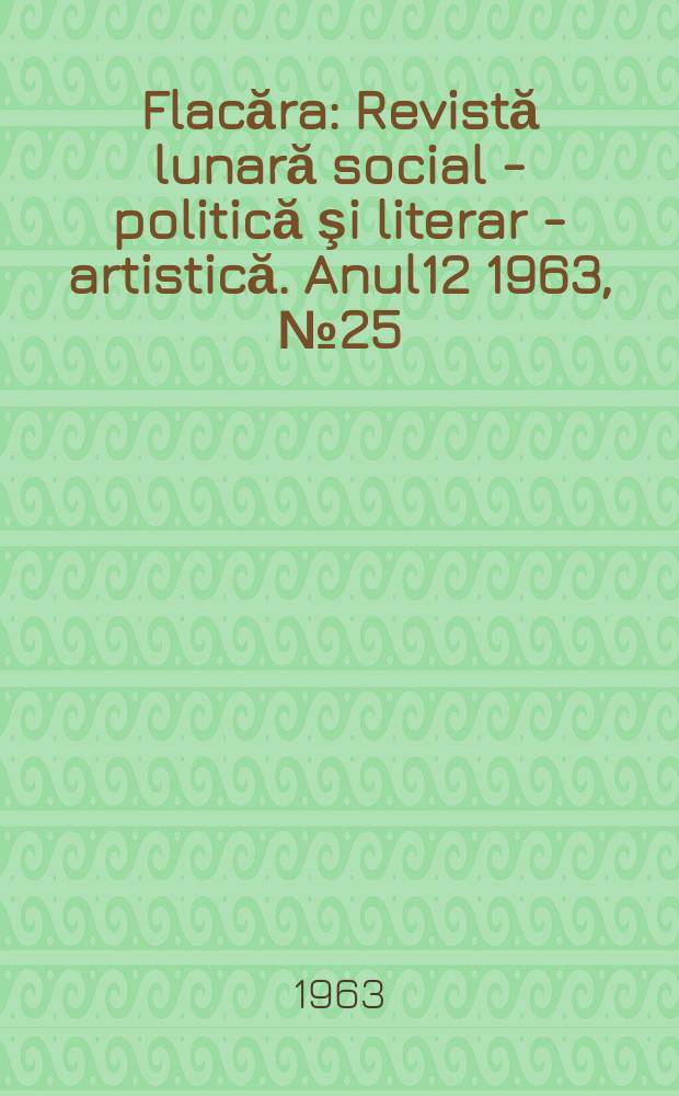 Flacăra : Revistă lunară social - politică şi literar - artistică. Anul12 1963, №25