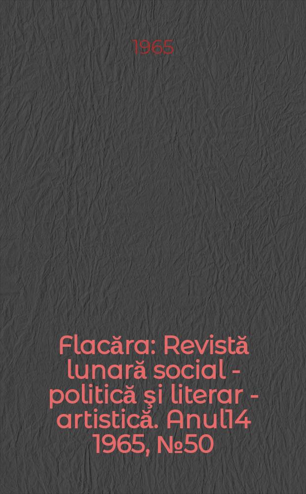 Flacăra : Revistă lunară social - politică şi literar - artistică. Anul14 1965, №50
