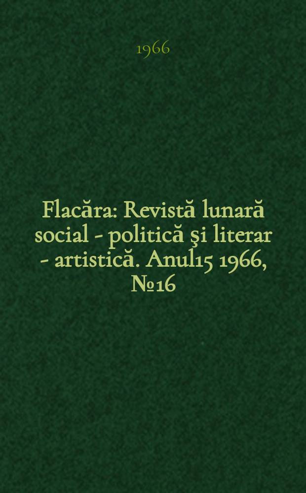 Flacăra : Revistă lunară social - politică şi literar - artistică. Anul15 1966, №16(568)