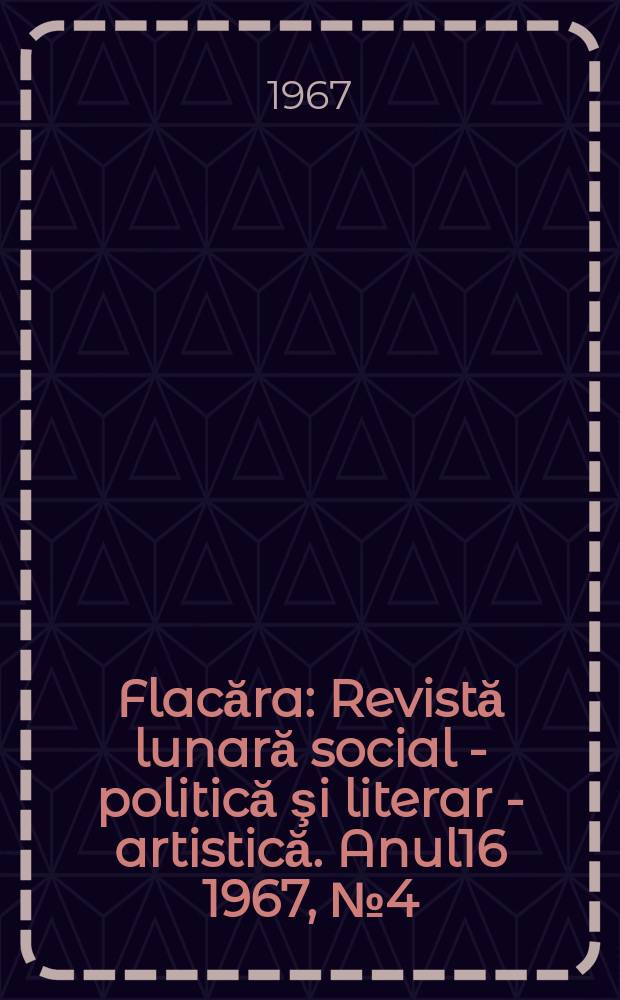 Flacăra : Revistă lunară social - politică şi literar - artistică. Anul16 1967, №4(608)