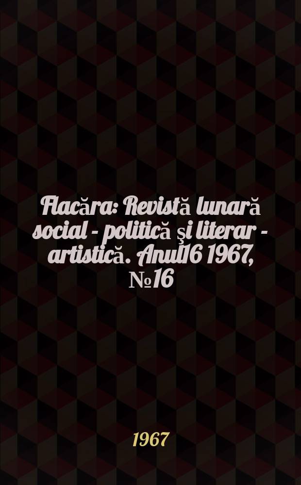 Flacăra : Revistă lunară social - politică şi literar - artistică. Anul16 1967, №16(620)