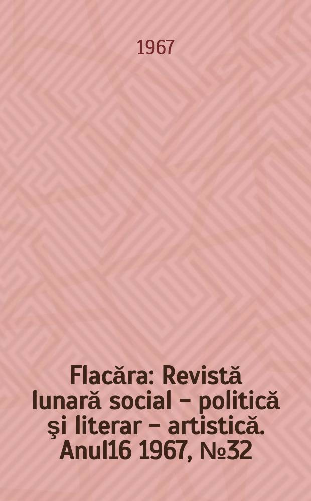 Flacăra : Revistă lunară social - politică şi literar - artistică. Anul16 1967, №32(636)