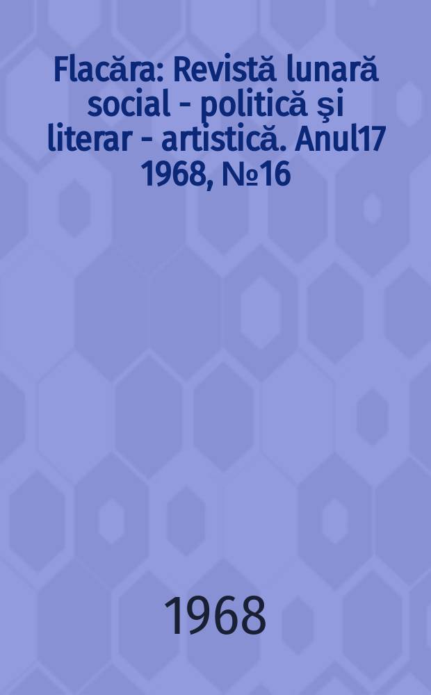 Flacăra : Revistă lunară social - politică şi literar - artistică. Anul17 1968, №16(672)