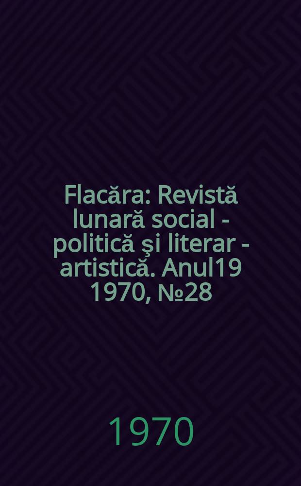 Flacăra : Revistă lunară social - politică şi literar - artistică. Anul19 1970, №28