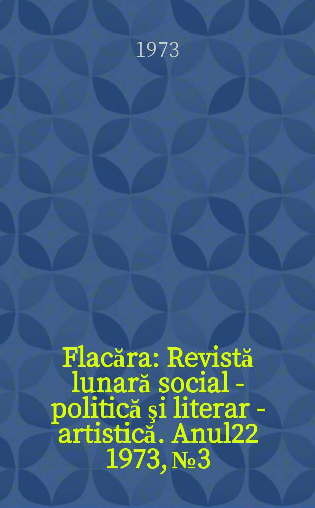 Flacăra : Revistă lunară social - politică şi literar - artistică. Anul22 1973, №3
