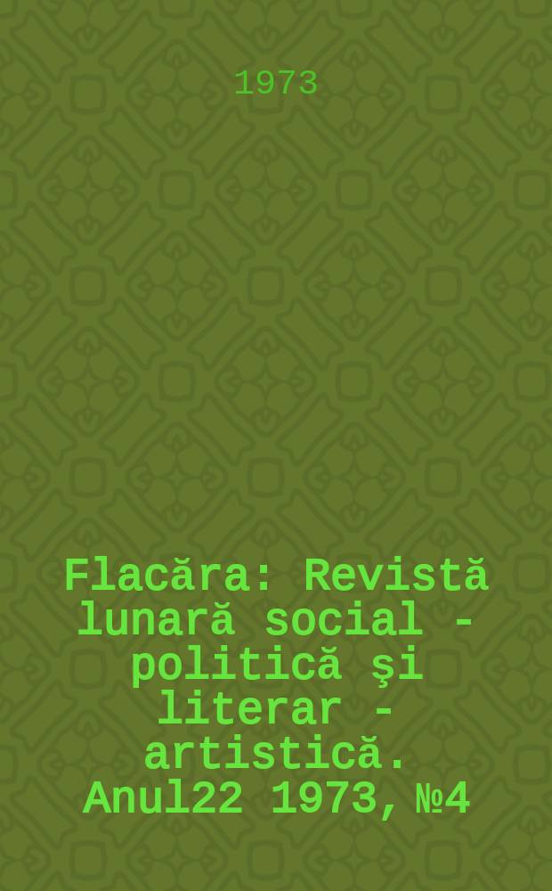 Flacăra : Revistă lunară social - politică şi literar - artistică. Anul22 1973, №4