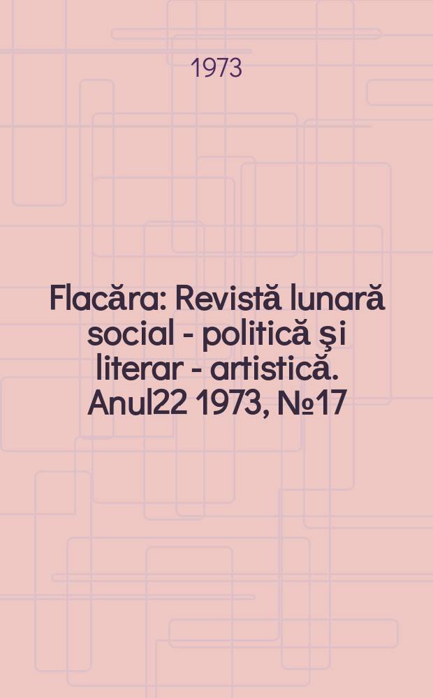 Flacăra : Revistă lunară social - politică şi literar - artistică. Anul22 1973, №17