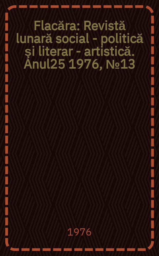 Flacăra : Revistă lunară social - politică şi literar - artistică. Anul25 1976, №13