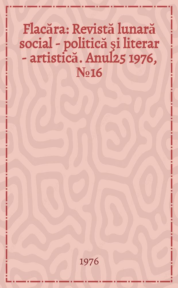 Flacăra : Revistă lunară social - politică şi literar - artistică. Anul25 1976, №16