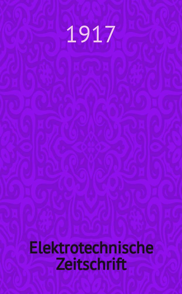 Elektrotechnische Zeitschrift : Zentralblatt für Elektrotechnik Organ des elektrotechnischen Vereins seit 1880 und des Verbandes deutscher Elektrotechniker seit 1894. Jg.38 1917, H.19