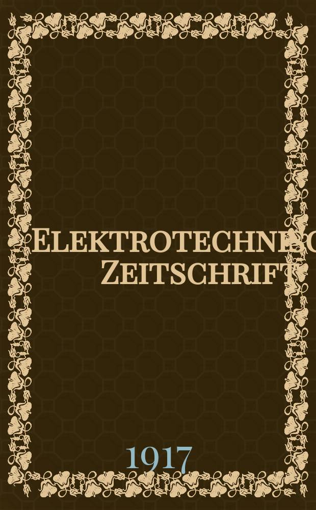 Elektrotechnische Zeitschrift : Zentralblatt für Elektrotechnik Organ des elektrotechnischen Vereins seit 1880 und des Verbandes deutscher Elektrotechniker seit 1894. Jg.38 1917, H.34
