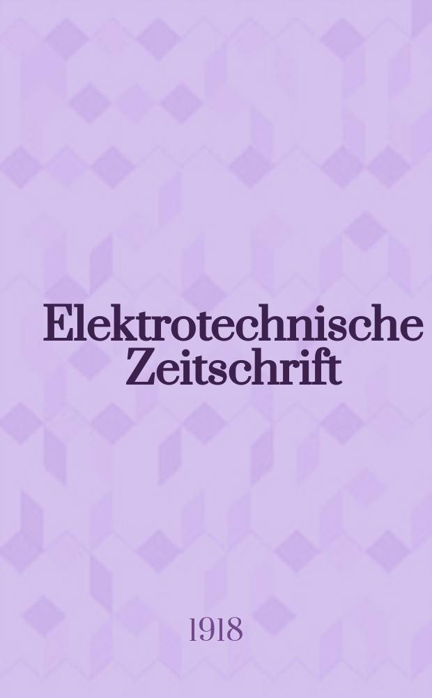 Elektrotechnische Zeitschrift : Zentralblatt für Elektrotechnik Organ des elektrotechnischen Vereins seit 1880 und des Verbandes deutscher Elektrotechniker seit 1894. Jg.39 1918, H.34