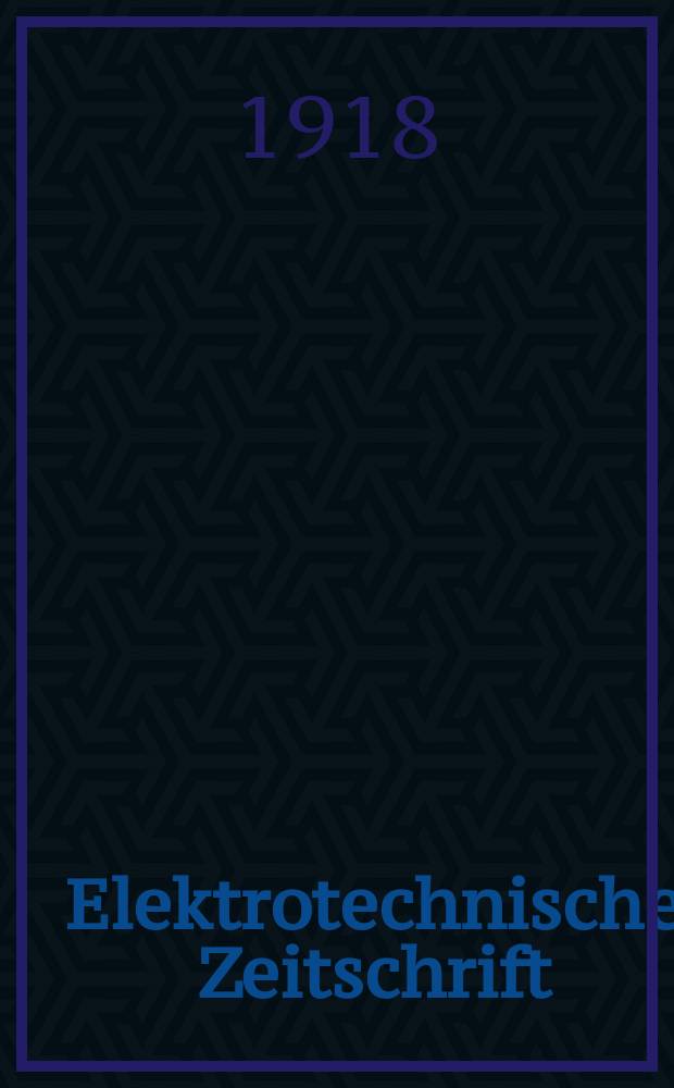 Elektrotechnische Zeitschrift : Zentralblatt f&uuml;r Elektrotechnik Organ des elektrotechnischen Vereins seit 1880 und des Verbandes deutscher Elektrotechniker seit 1894. Jg.39 1918, H.38
