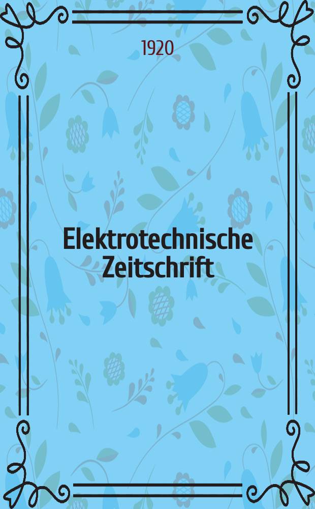 Elektrotechnische Zeitschrift : Zentralblatt für Elektrotechnik Organ des elektrotechnischen Vereins seit 1880 und des Verbandes deutscher Elektrotechniker seit 1894. Jg.41 1920, H.28