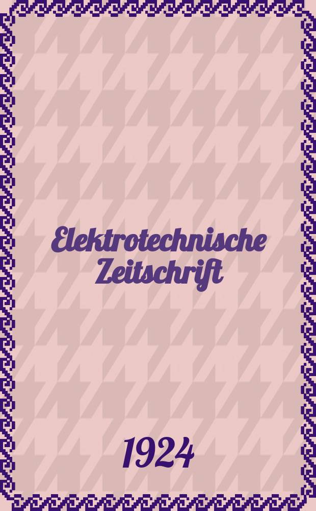 Elektrotechnische Zeitschrift : Zentralblatt für Elektrotechnik Organ des elektrotechnischen Vereins seit 1880 und des Verbandes deutscher Elektrotechniker seit 1894. Jg.45 1924, H.7