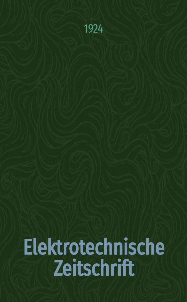 Elektrotechnische Zeitschrift : Zentralblatt für Elektrotechnik Organ des elektrotechnischen Vereins seit 1880 und des Verbandes deutscher Elektrotechniker seit 1894. Jg.45 1924, H.45