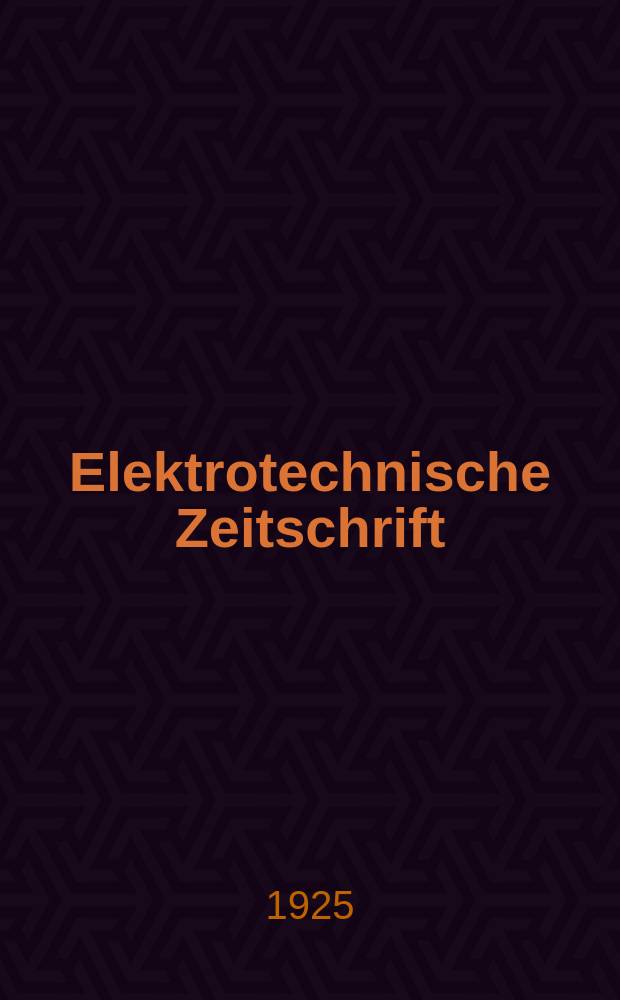Elektrotechnische Zeitschrift : Zentralblatt für Elektrotechnik Organ des elektrotechnischen Vereins seit 1880 und des Verbandes deutscher Elektrotechniker seit 1894. Jg.46 1925, H.27