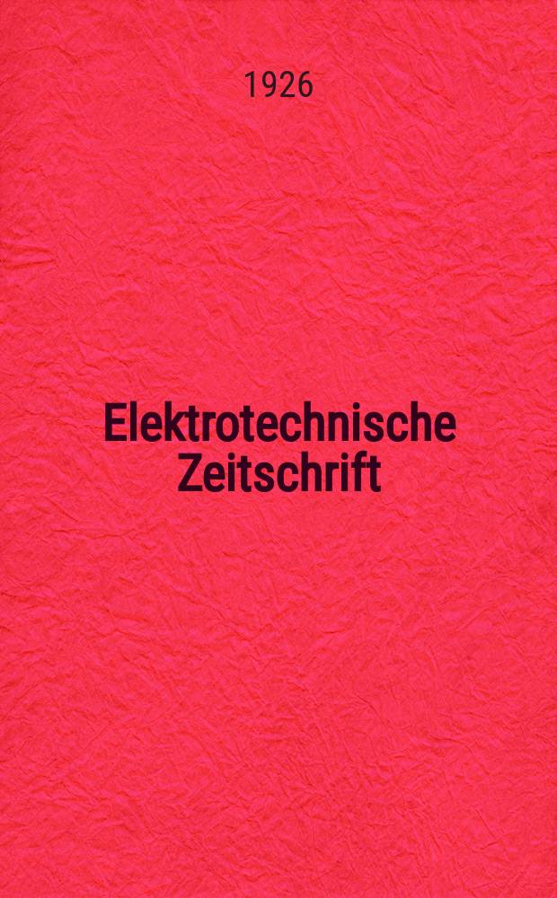 Elektrotechnische Zeitschrift : Zentralblatt für Elektrotechnik Organ des elektrotechnischen Vereins seit 1880 und des Verbandes deutscher Elektrotechniker seit 1894. Jg.47 1926, H.11