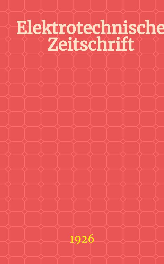 Elektrotechnische Zeitschrift : Zentralblatt für Elektrotechnik Organ des elektrotechnischen Vereins seit 1880 und des Verbandes deutscher Elektrotechniker seit 1894. Jg.47 1926, H.18