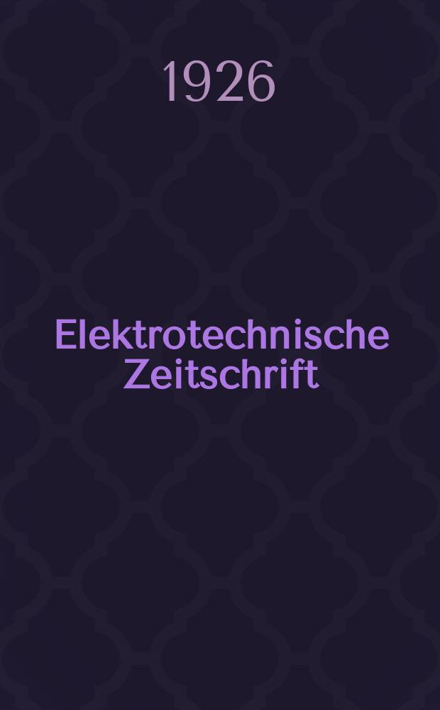 Elektrotechnische Zeitschrift : Zentralblatt für Elektrotechnik Organ des elektrotechnischen Vereins seit 1880 und des Verbandes deutscher Elektrotechniker seit 1894. Jg.47 1926, H.24