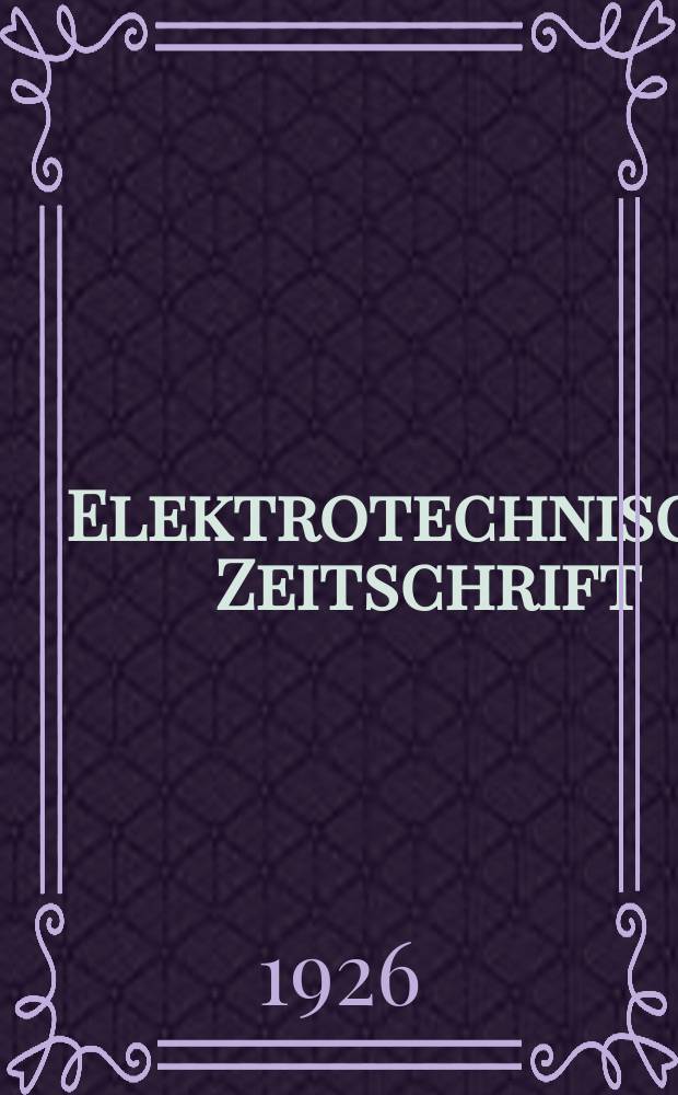 Elektrotechnische Zeitschrift : Zentralblatt für Elektrotechnik Organ des elektrotechnischen Vereins seit 1880 und des Verbandes deutscher Elektrotechniker seit 1894. Jg.47 1926, H.27