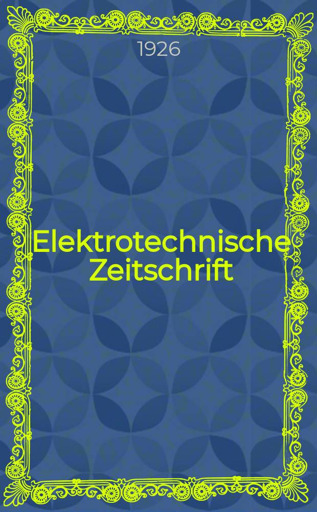 Elektrotechnische Zeitschrift : Zentralblatt für Elektrotechnik Organ des elektrotechnischen Vereins seit 1880 und des Verbandes deutscher Elektrotechniker seit 1894. Jg.47 1926, H.32