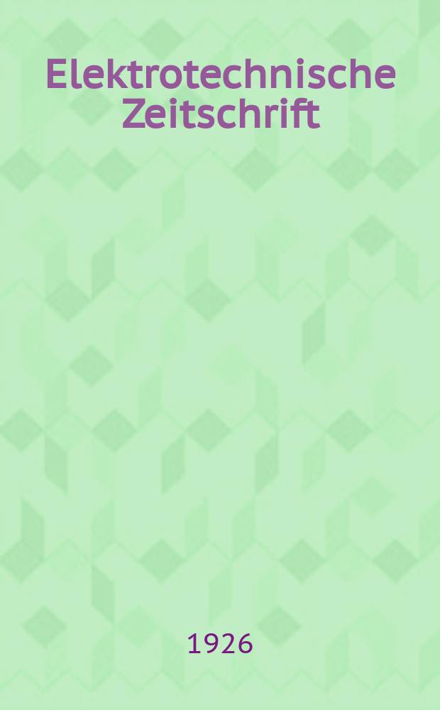 Elektrotechnische Zeitschrift : Zentralblatt für Elektrotechnik Organ des elektrotechnischen Vereins seit 1880 und des Verbandes deutscher Elektrotechniker seit 1894. Jg.47 1926, H.38