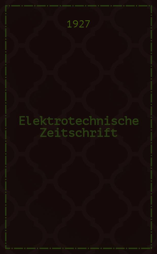 Elektrotechnische Zeitschrift : Zentralblatt für Elektrotechnik Organ des elektrotechnischen Vereins seit 1880 und des Verbandes deutscher Elektrotechniker seit 1894. Jg.48 1927, H.40