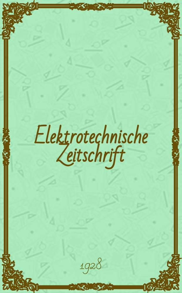 Elektrotechnische Zeitschrift : Zentralblatt für Elektrotechnik Organ des elektrotechnischen Vereins seit 1880 und des Verbandes deutscher Elektrotechniker seit 1894. Jg.49 1928, H.50