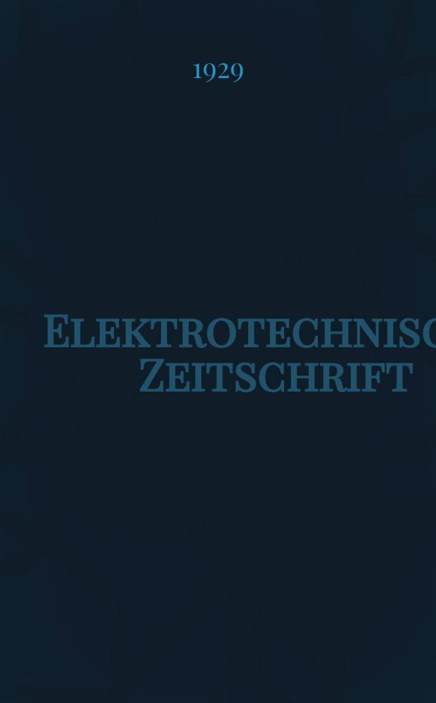 Elektrotechnische Zeitschrift : Zentralblatt für Elektrotechnik Organ des elektrotechnischen Vereins seit 1880 und des Verbandes deutscher Elektrotechniker seit 1894. Jg.50 1929, H.18