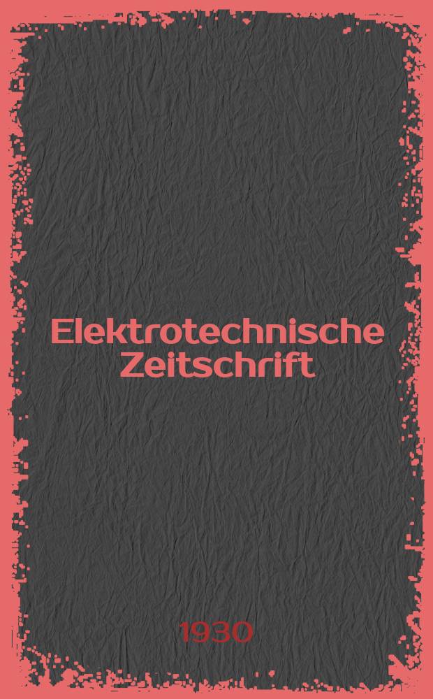 Elektrotechnische Zeitschrift : Zentralblatt f&uuml;r Elektrotechnik Organ des elektrotechnischen Vereins seit 1880 und des Verbandes deutscher Elektrotechniker seit 1894. Jg.51 1930, H.4