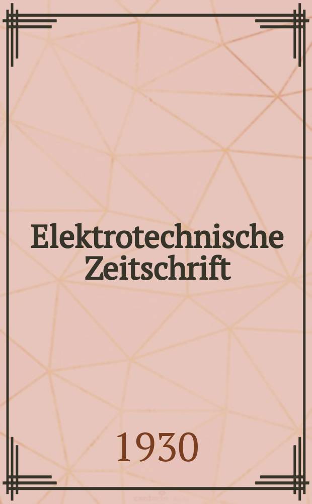 Elektrotechnische Zeitschrift : Zentralblatt für Elektrotechnik Organ des elektrotechnischen Vereins seit 1880 und des Verbandes deutscher Elektrotechniker seit 1894. Jg.51 1930, H.14