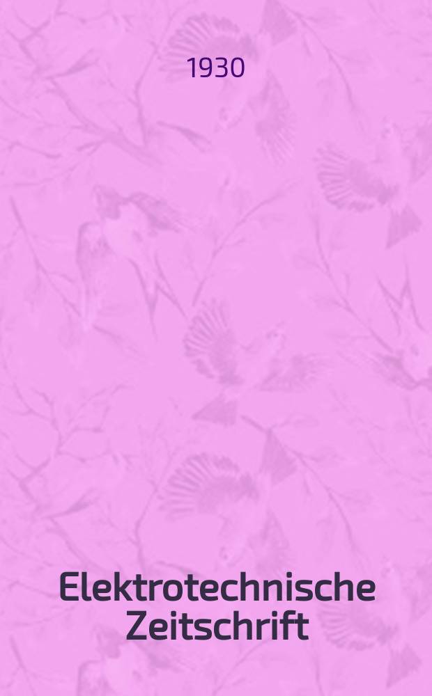 Elektrotechnische Zeitschrift : Zentralblatt für Elektrotechnik Organ des elektrotechnischen Vereins seit 1880 und des Verbandes deutscher Elektrotechniker seit 1894. Jg.51 1930, H.17