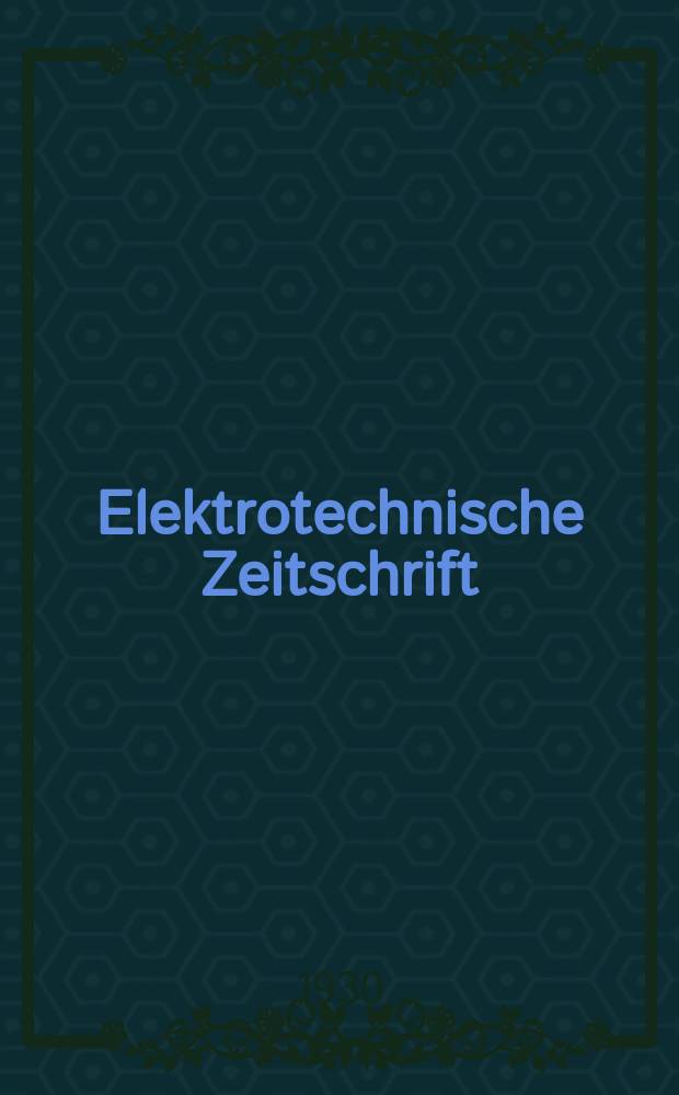 Elektrotechnische Zeitschrift : Zentralblatt für Elektrotechnik Organ des elektrotechnischen Vereins seit 1880 und des Verbandes deutscher Elektrotechniker seit 1894. Jg.51 1930, H.41