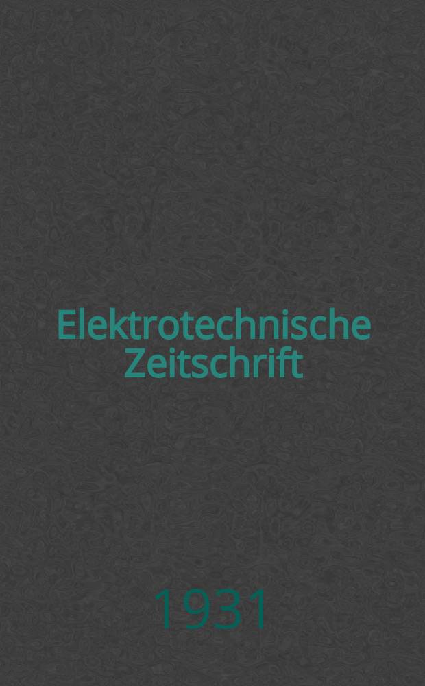 Elektrotechnische Zeitschrift : Zentralblatt für Elektrotechnik Organ des elektrotechnischen Vereins seit 1880 und des Verbandes deutscher Elektrotechniker seit 1894. Jg.52 1931, H.7
