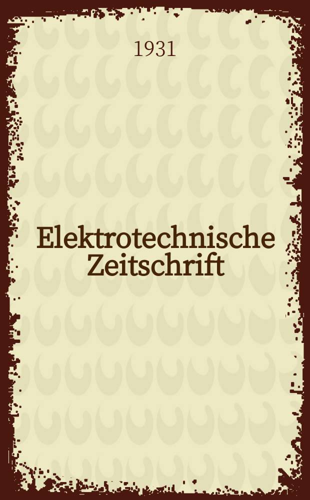 Elektrotechnische Zeitschrift : Zentralblatt für Elektrotechnik Organ des elektrotechnischen Vereins seit 1880 und des Verbandes deutscher Elektrotechniker seit 1894. Jg.52 1931, H.14